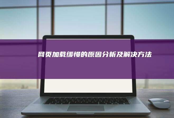 网页加载缓慢的原因分析及解决方法